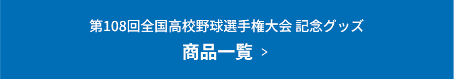  第108回全国高校野球選手権大会 記念グッズ 商品一覧  ＞