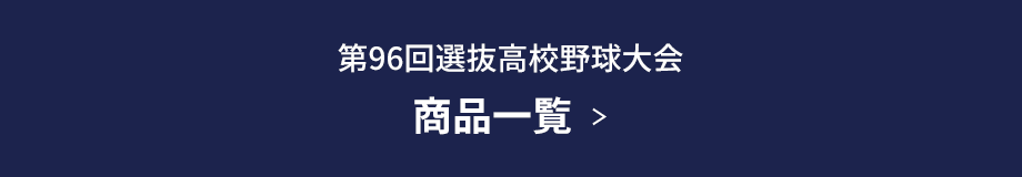 第96回選抜高校野球大会 商品一覧  ＞